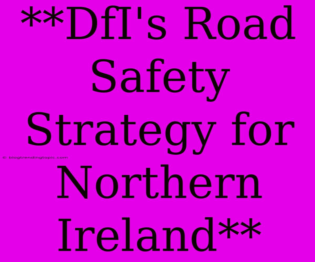 **DfI's Road Safety Strategy For Northern Ireland**