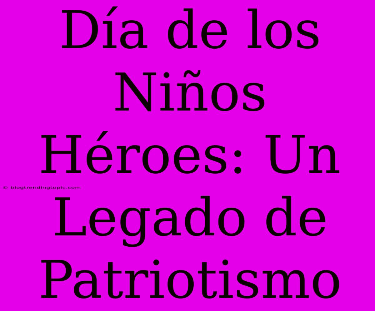 Día De Los Niños Héroes: Un Legado De Patriotismo