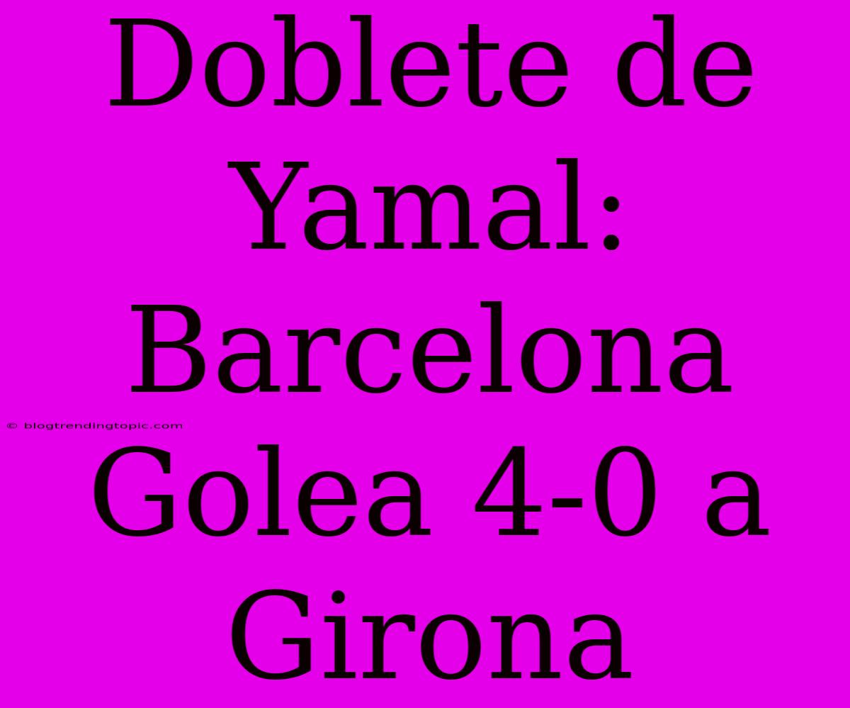 Doblete De Yamal: Barcelona Golea 4-0 A Girona