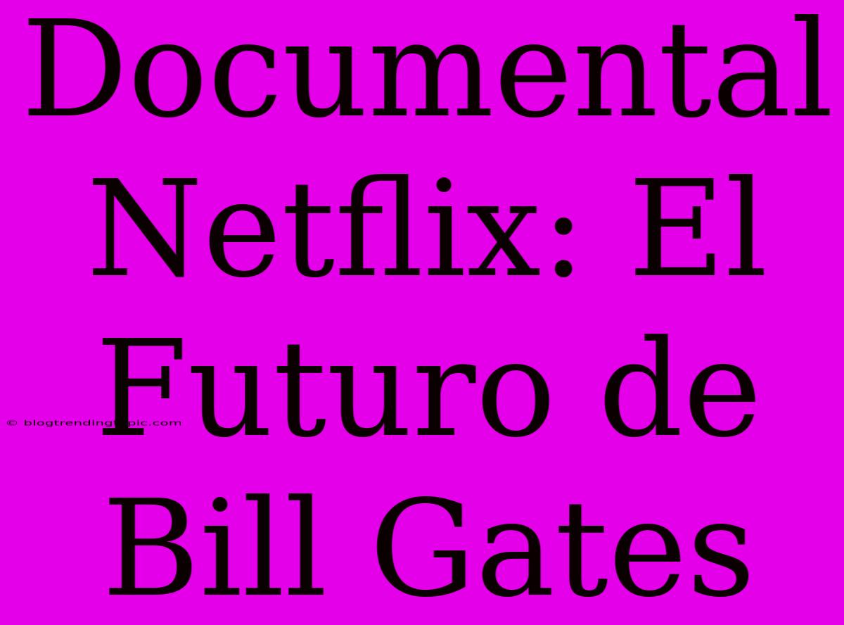 Documental Netflix: El Futuro De Bill Gates