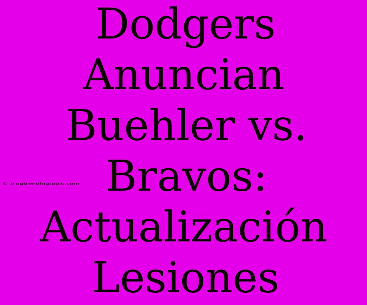 Dodgers Anuncian Buehler Vs. Bravos: Actualización Lesiones