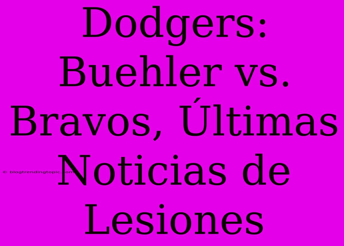 Dodgers: Buehler Vs. Bravos, Últimas Noticias De Lesiones