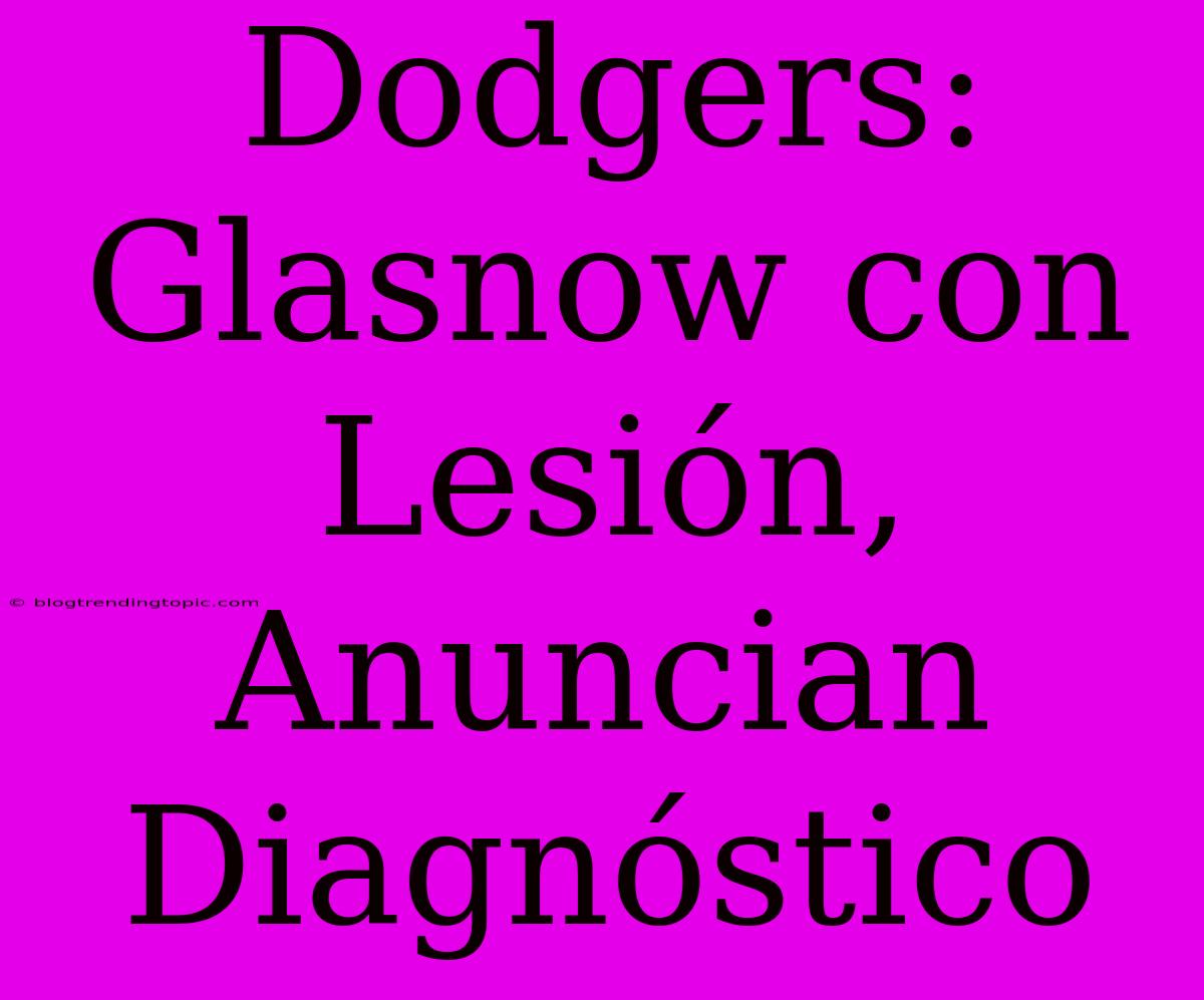 Dodgers: Glasnow Con Lesión, Anuncian Diagnóstico