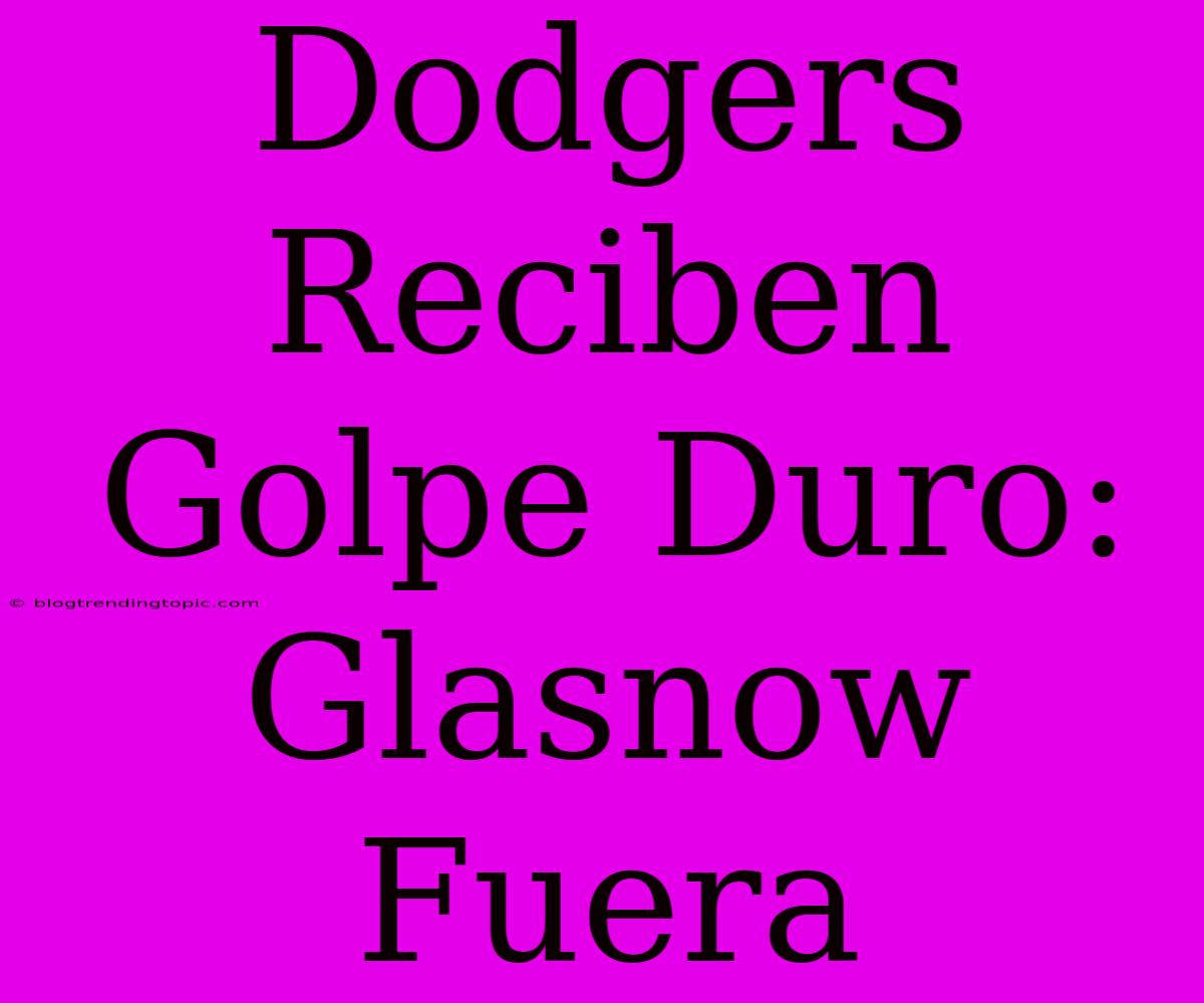 Dodgers Reciben Golpe Duro: Glasnow Fuera