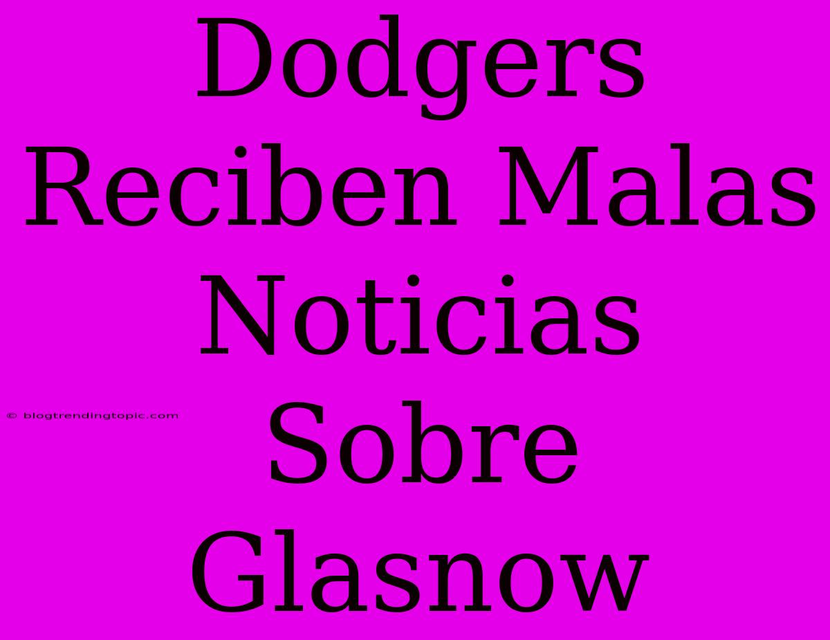 Dodgers Reciben Malas Noticias Sobre Glasnow