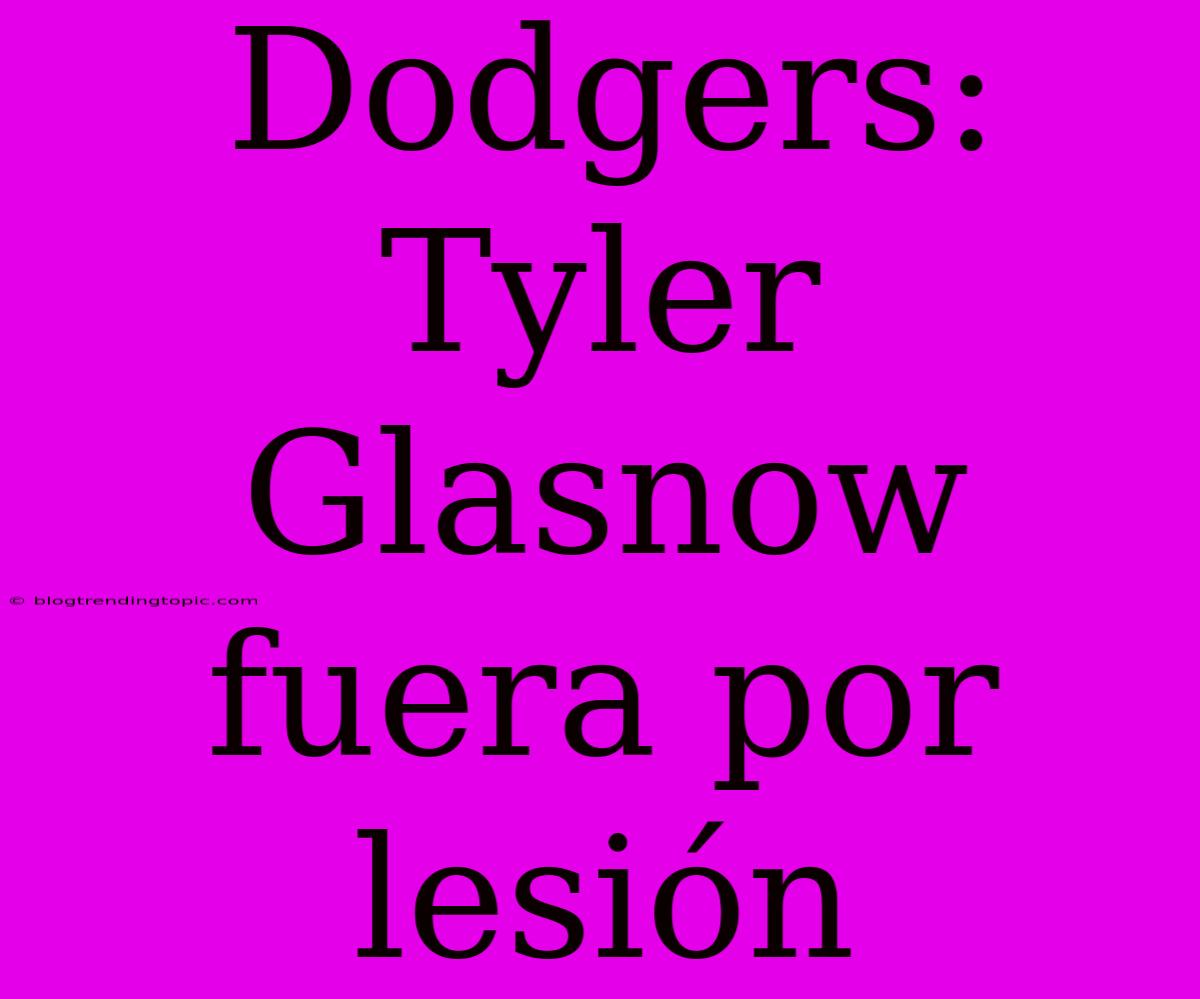 Dodgers: Tyler Glasnow Fuera Por Lesión