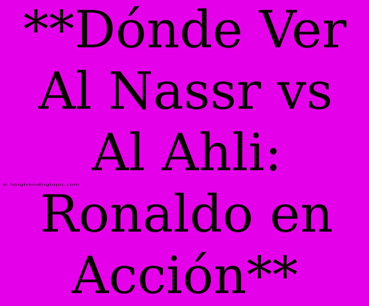 **Dónde Ver Al Nassr Vs Al Ahli: Ronaldo En Acción**