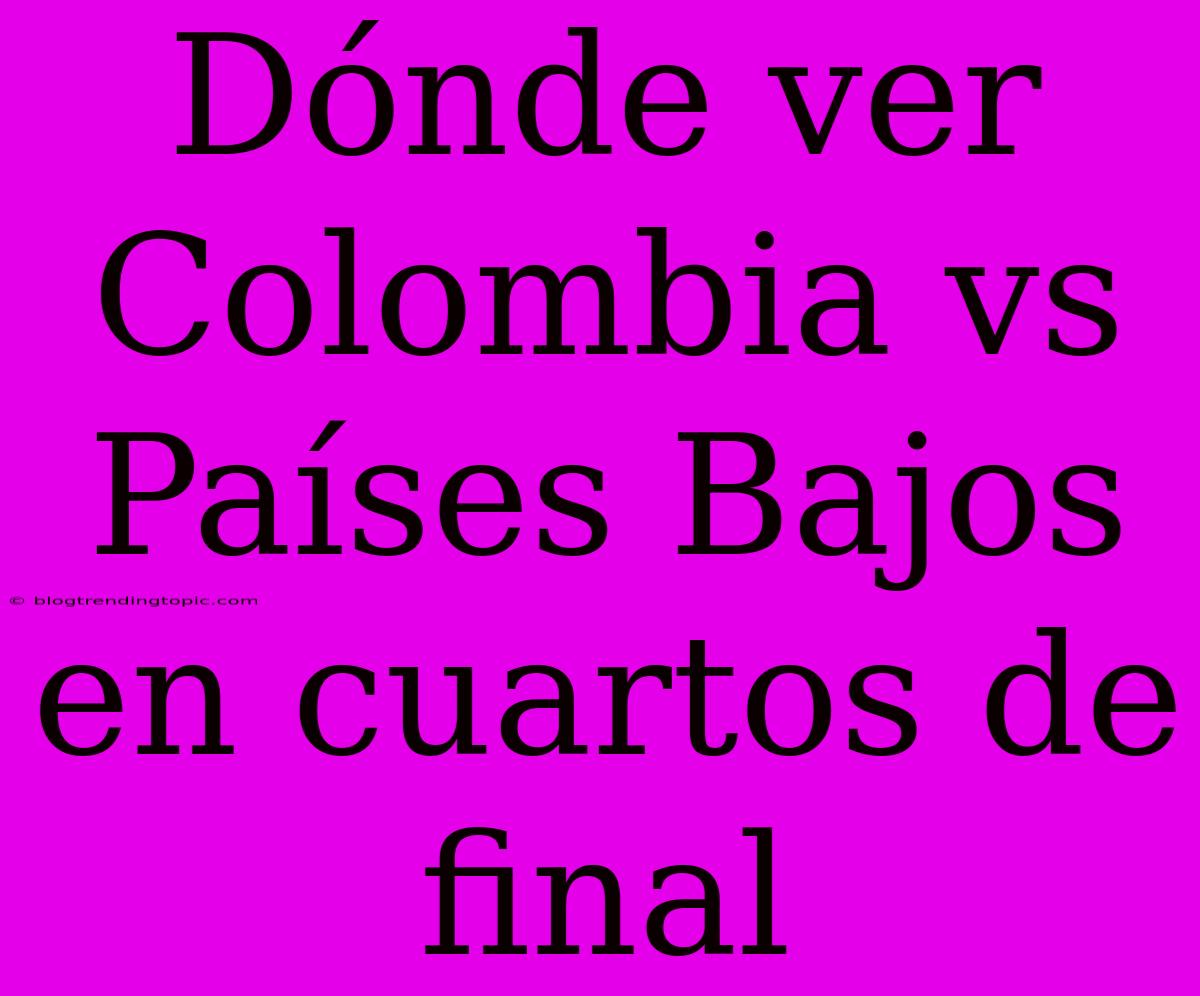 Dónde Ver Colombia Vs Países Bajos En Cuartos De Final