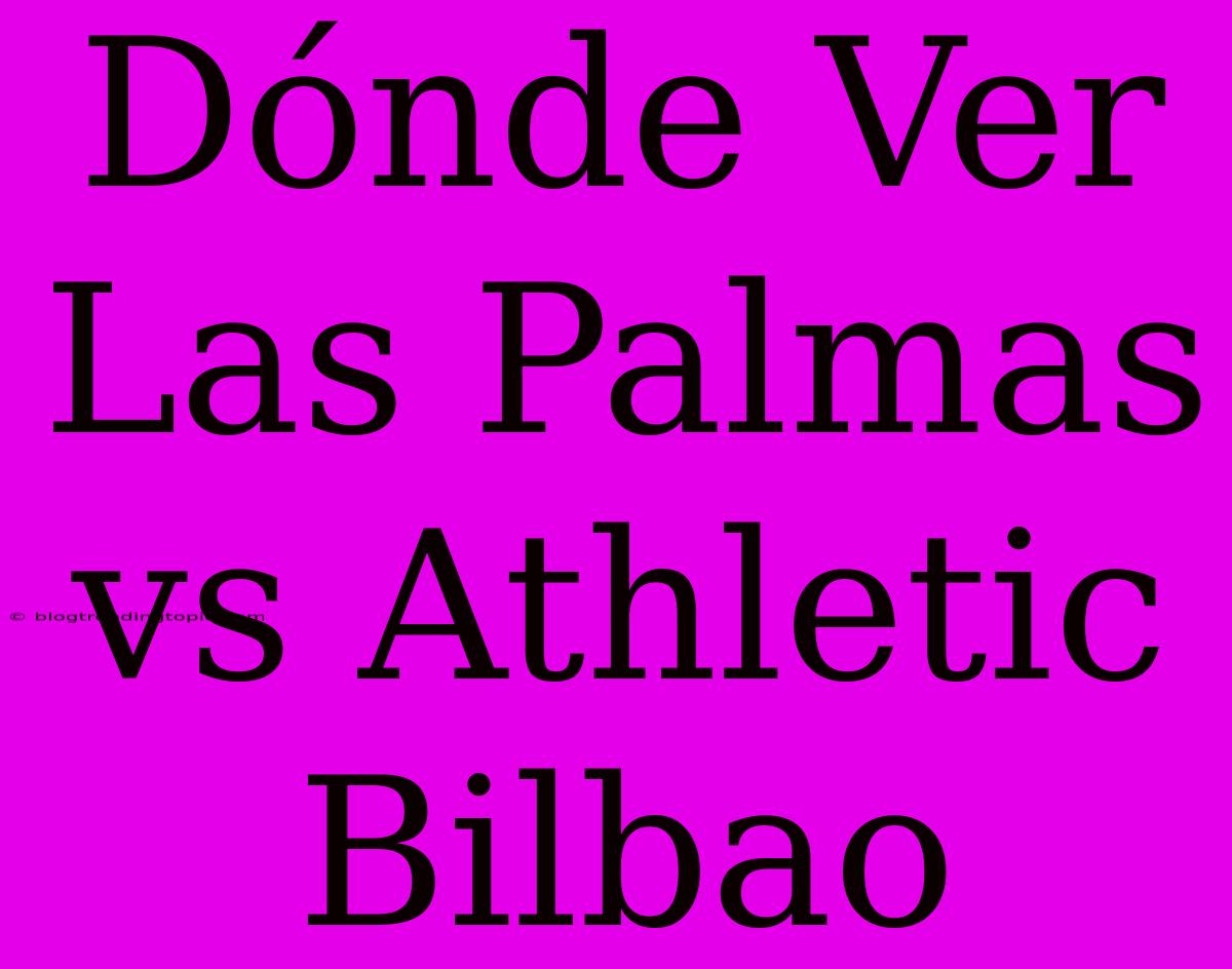 Dónde Ver Las Palmas Vs Athletic Bilbao