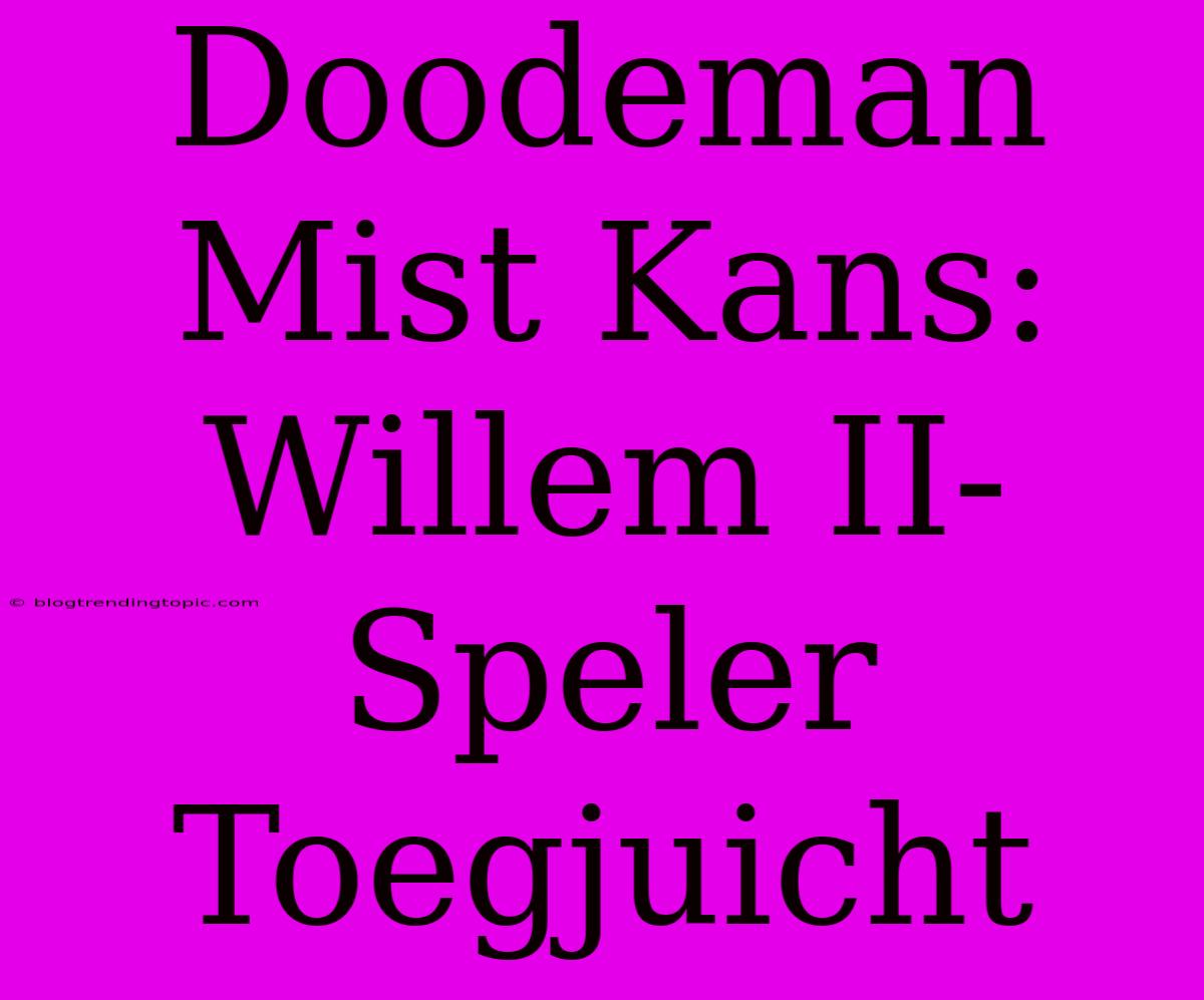 Doodeman Mist Kans: Willem II-Speler Toegjuicht