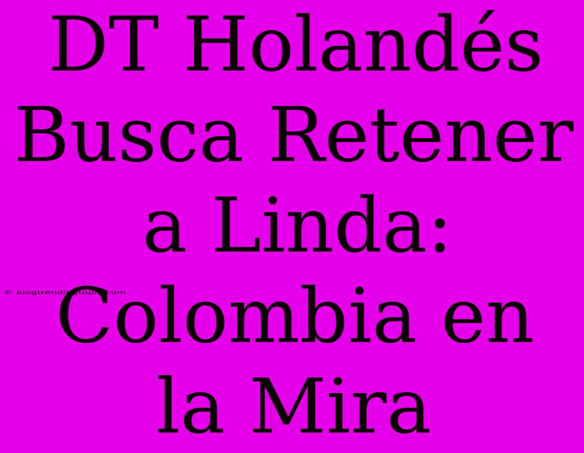 DT Holandés Busca Retener A Linda: Colombia En La Mira