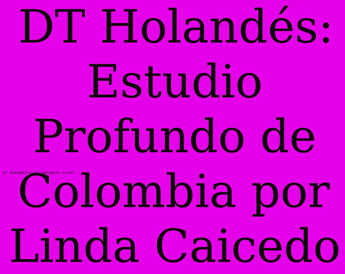 DT Holandés: Estudio Profundo De Colombia Por Linda Caicedo