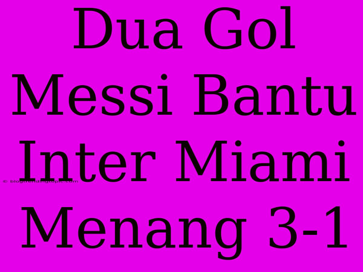 Dua Gol Messi Bantu Inter Miami Menang 3-1