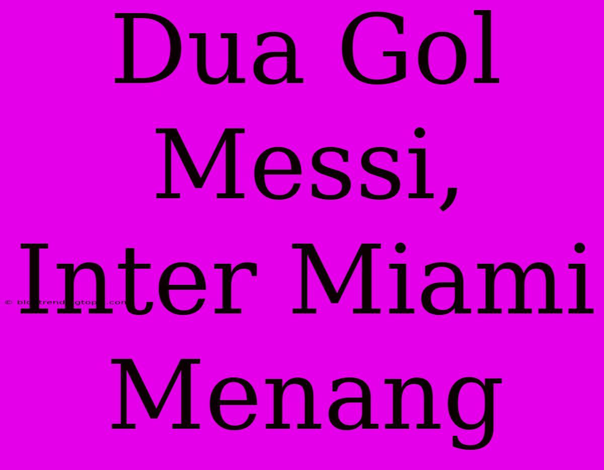 Dua Gol Messi, Inter Miami Menang