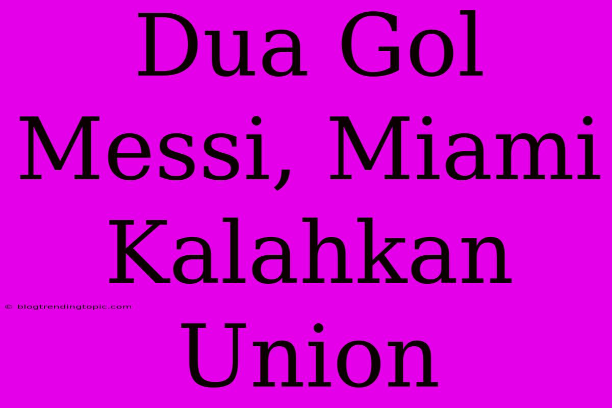 Dua Gol Messi, Miami Kalahkan Union