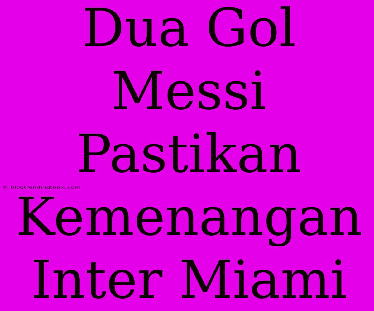 Dua Gol Messi Pastikan Kemenangan Inter Miami