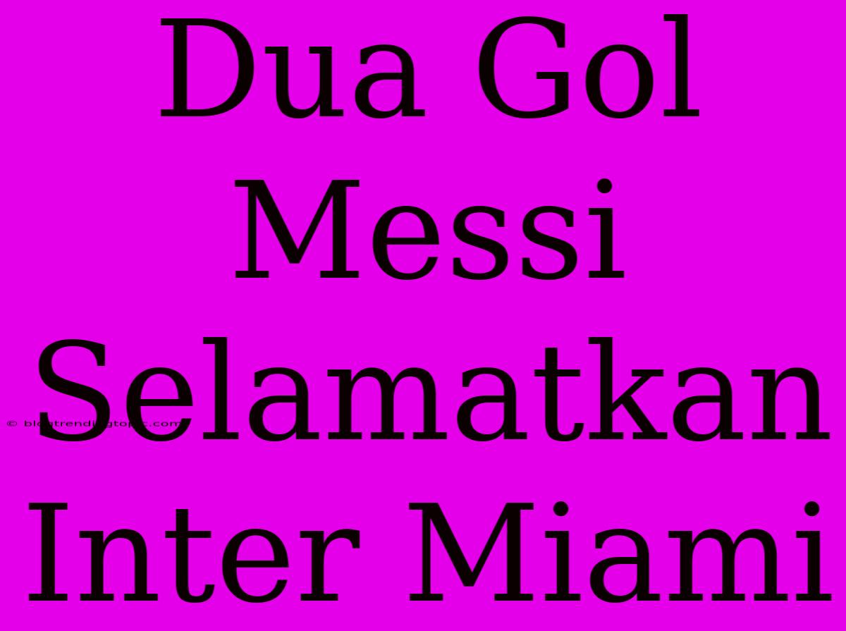 Dua Gol Messi Selamatkan Inter Miami