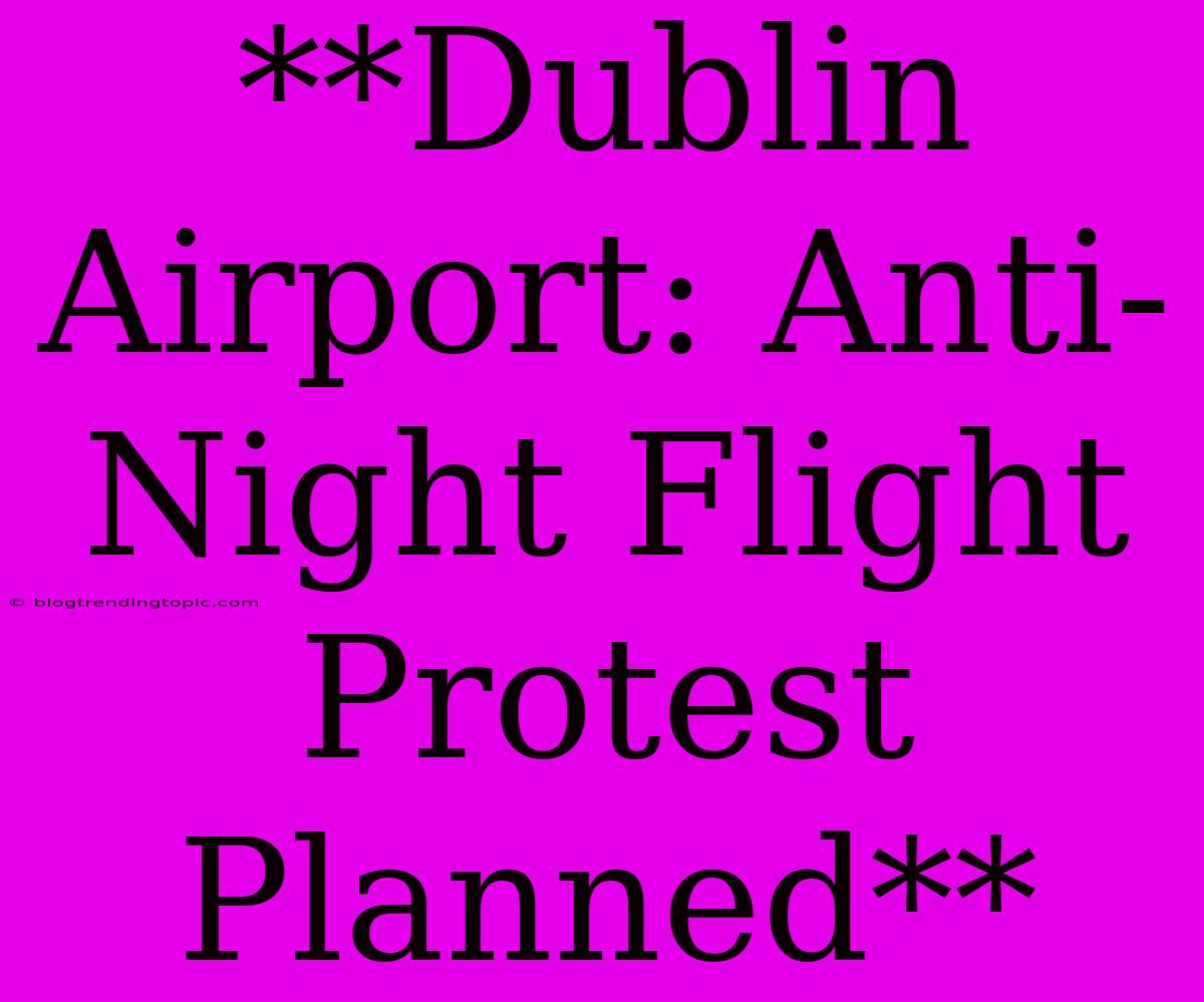 **Dublin Airport: Anti-Night Flight Protest Planned**