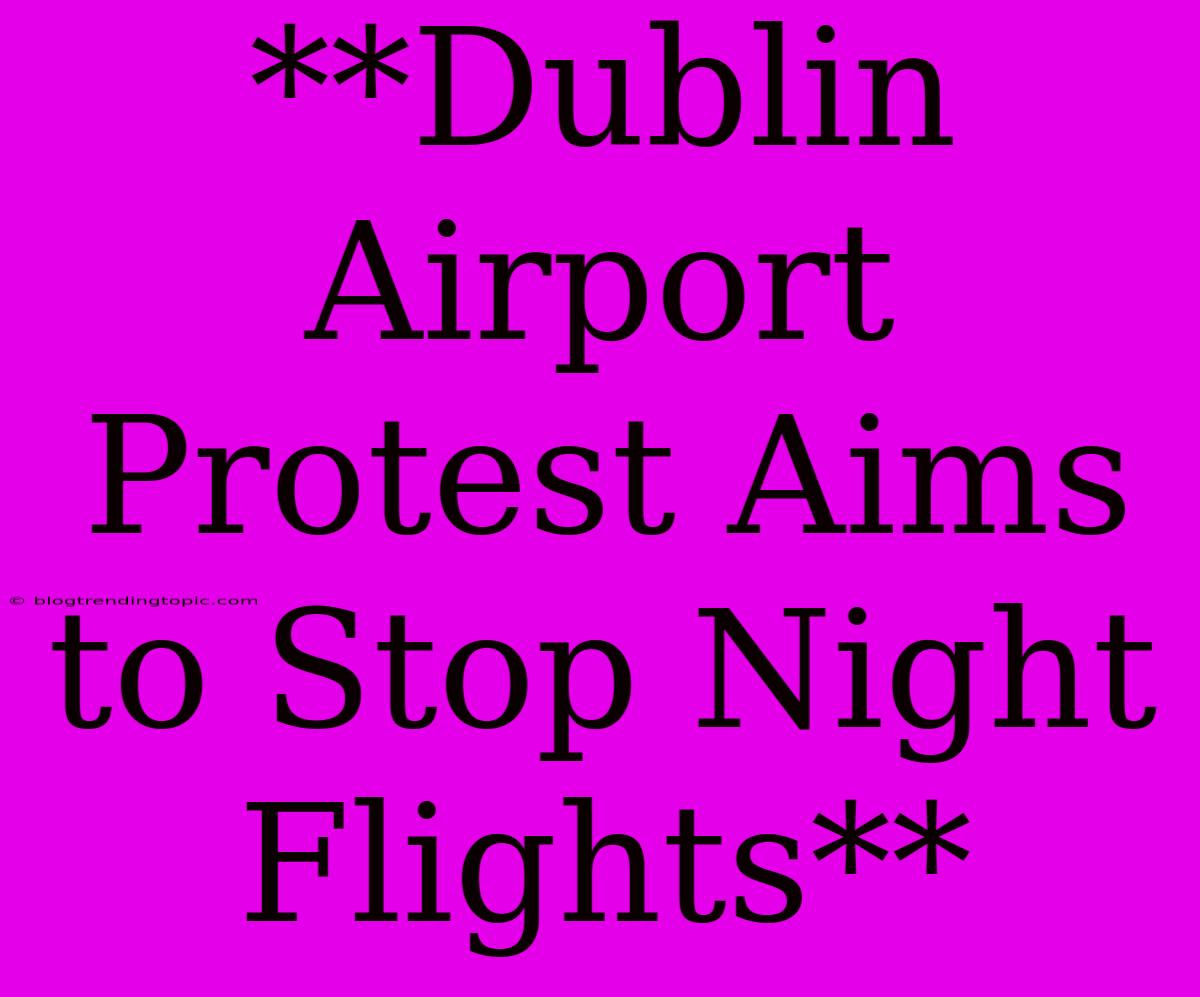 **Dublin Airport Protest Aims To Stop Night Flights**