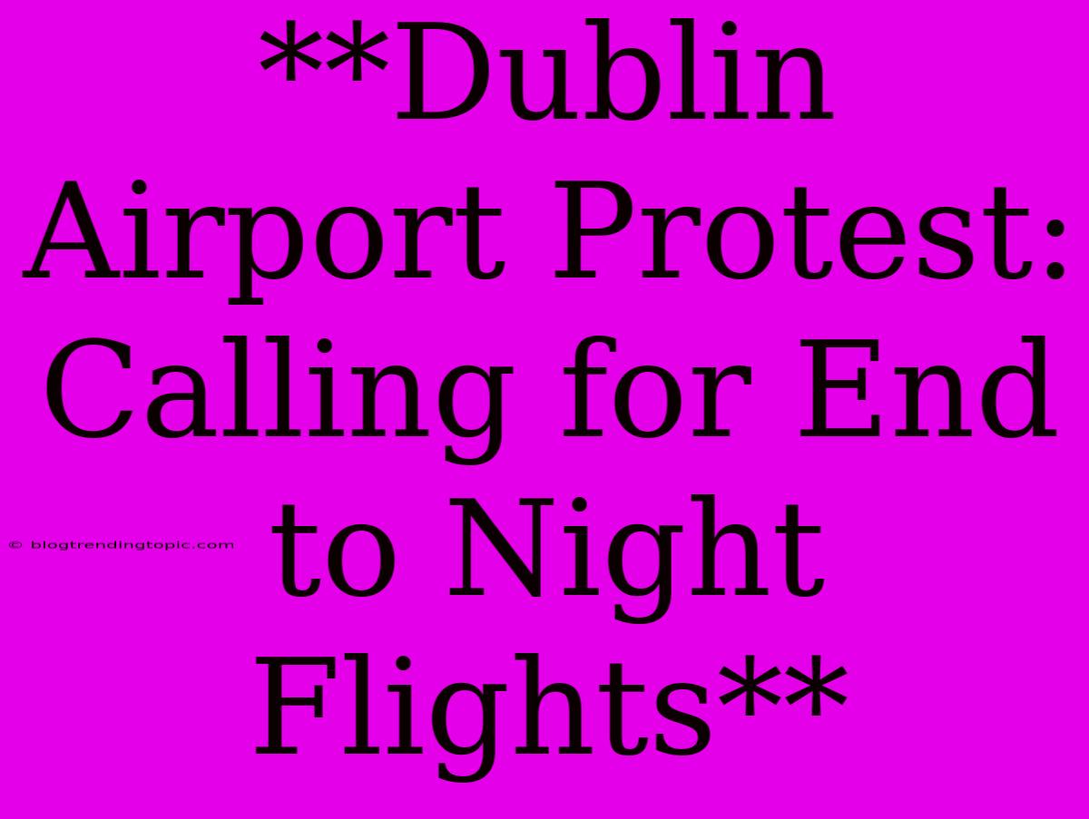 **Dublin Airport Protest: Calling For End To Night Flights**