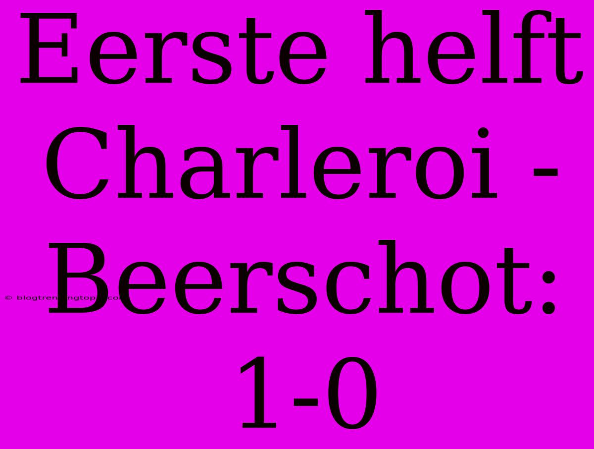 Eerste Helft Charleroi - Beerschot: 1-0