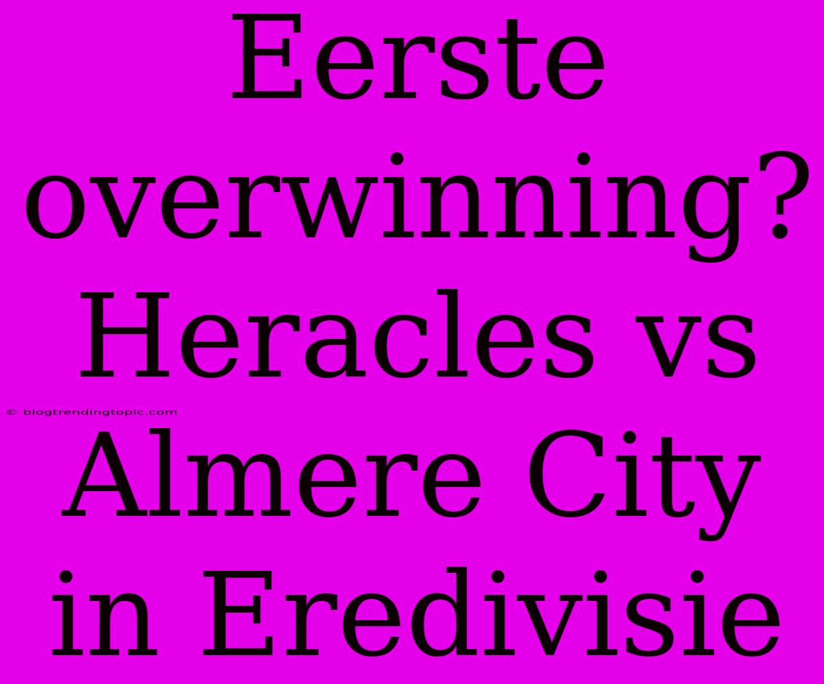 Eerste Overwinning? Heracles Vs Almere City In Eredivisie