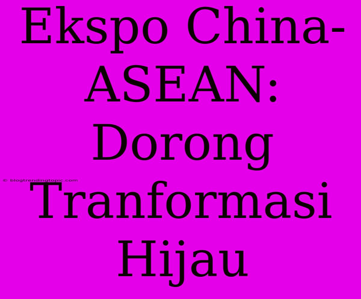 Ekspo China-ASEAN: Dorong Tranformasi Hijau