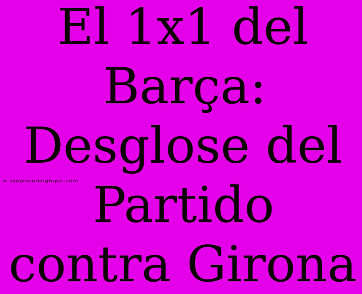 El 1x1 Del Barça: Desglose Del Partido Contra Girona