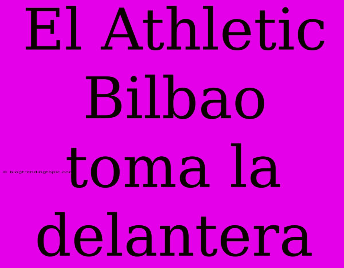 El Athletic Bilbao Toma La Delantera