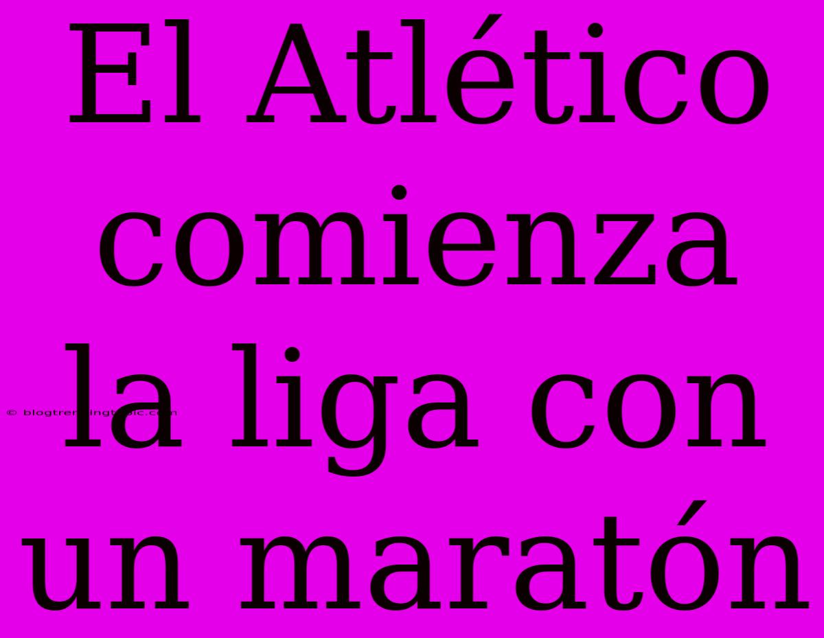 El Atlético Comienza La Liga Con Un Maratón