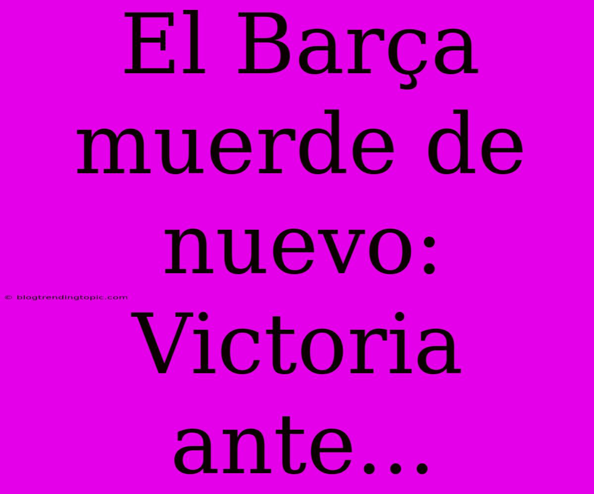 El Barça Muerde De Nuevo:  Victoria Ante...