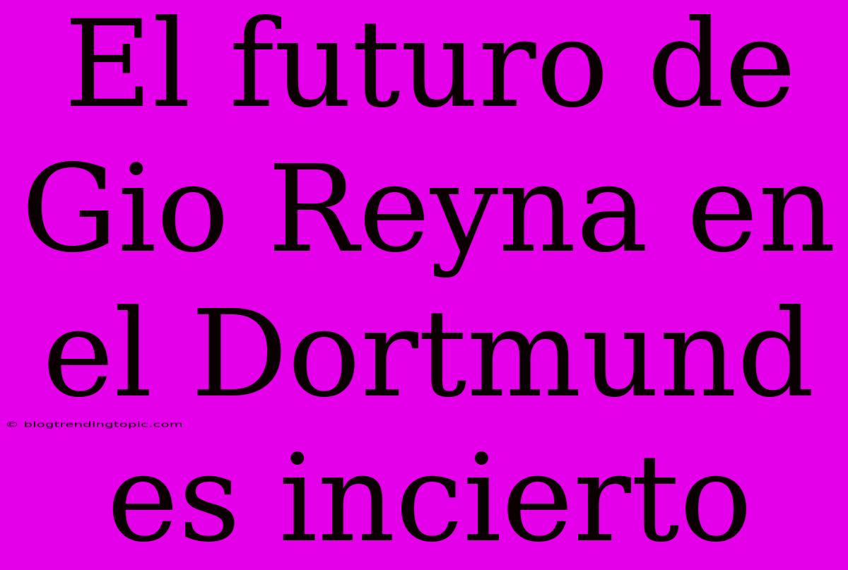 El Futuro De Gio Reyna En El Dortmund Es Incierto