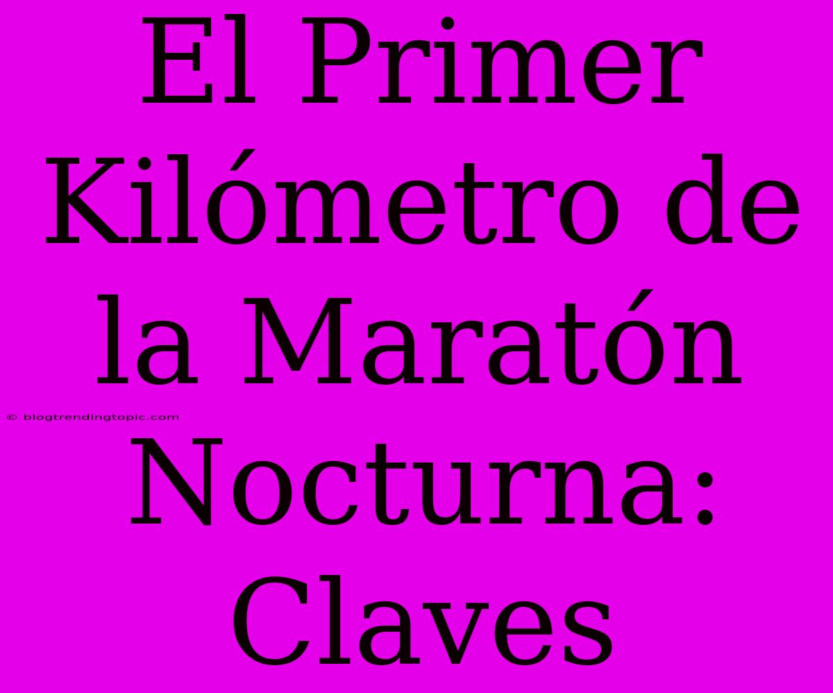 El Primer Kilómetro De La Maratón Nocturna: Claves