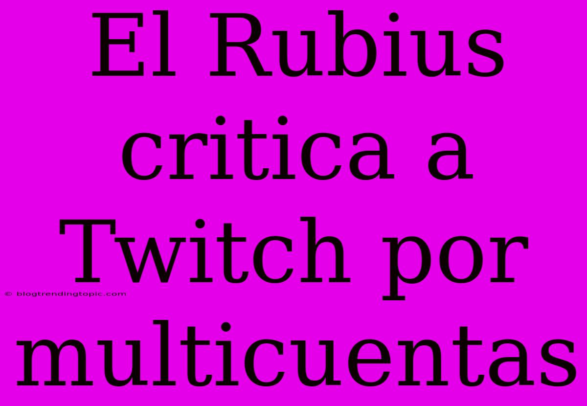 El Rubius Critica A Twitch Por Multicuentas