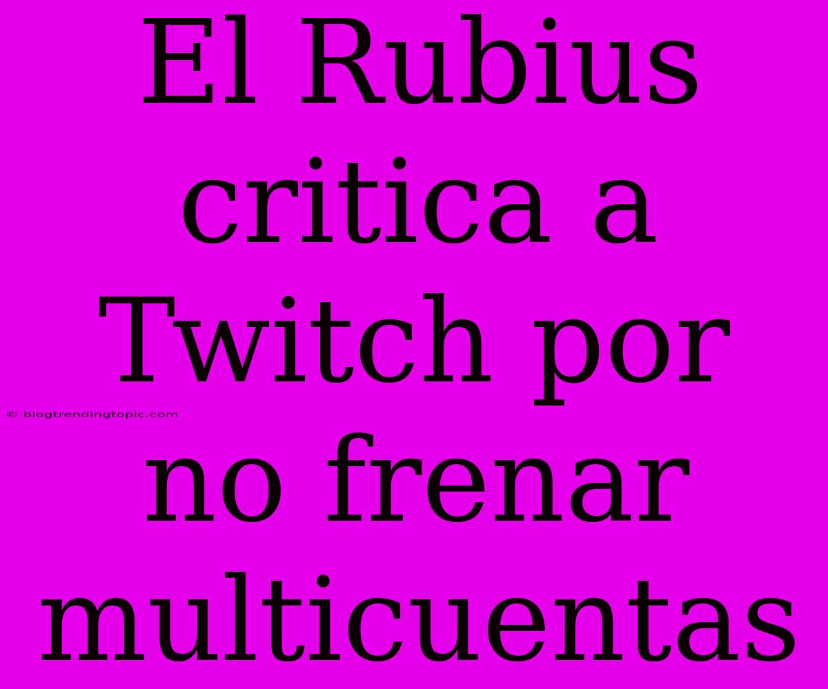 El Rubius Critica A Twitch Por No Frenar Multicuentas