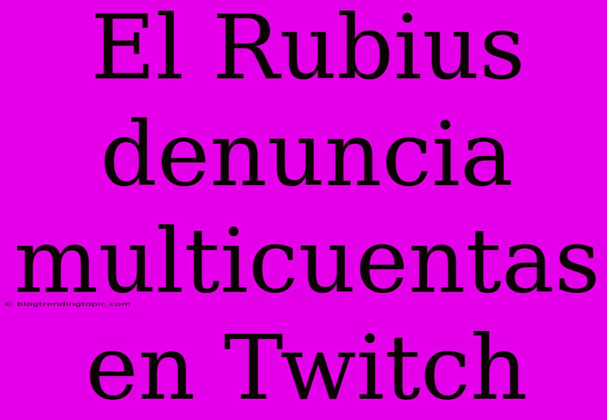 El Rubius Denuncia Multicuentas En Twitch