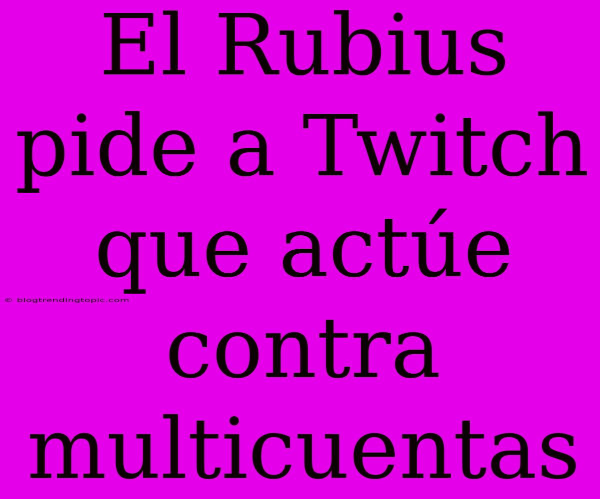 El Rubius Pide A Twitch Que Actúe Contra Multicuentas