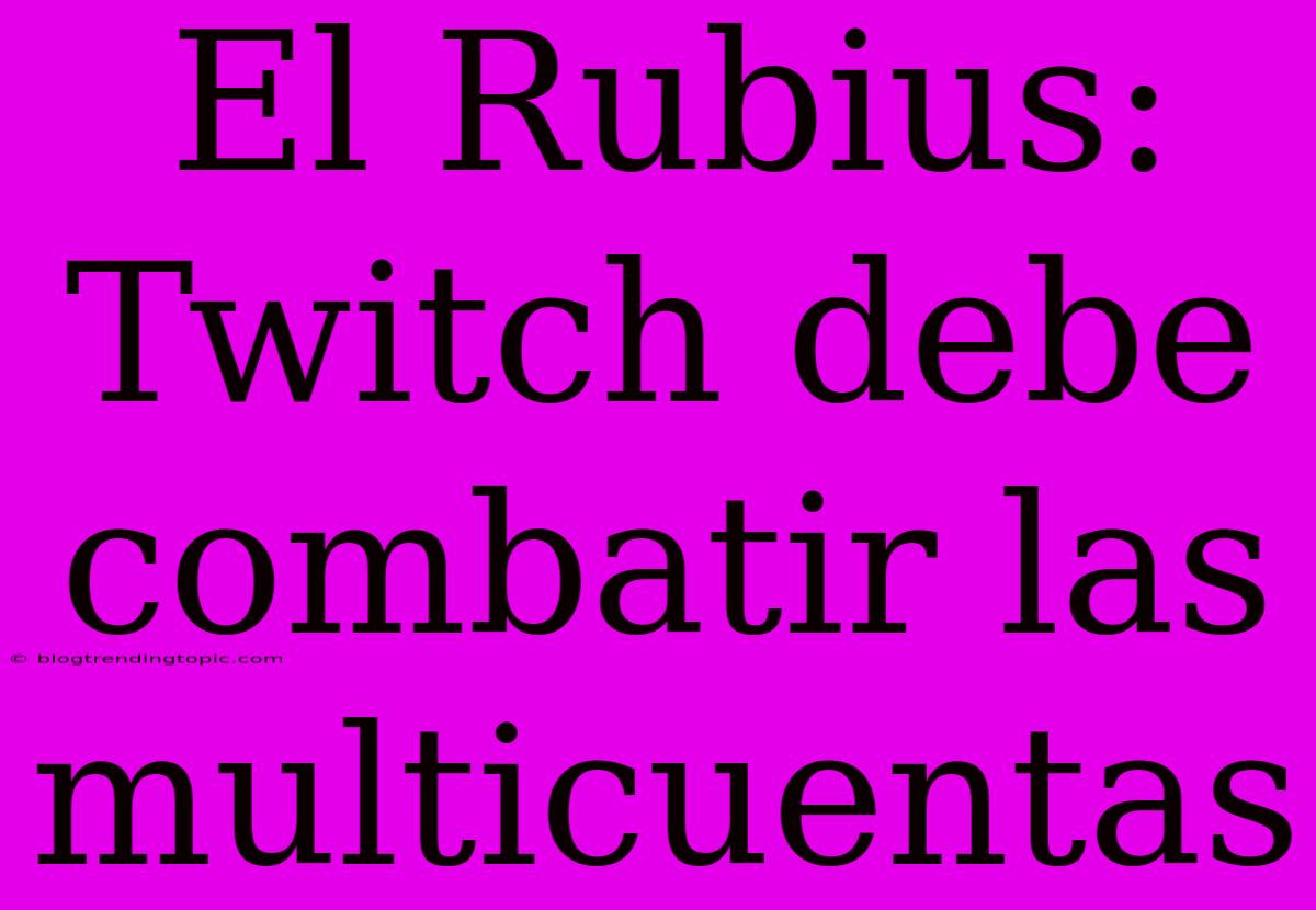 El Rubius: Twitch Debe Combatir Las Multicuentas