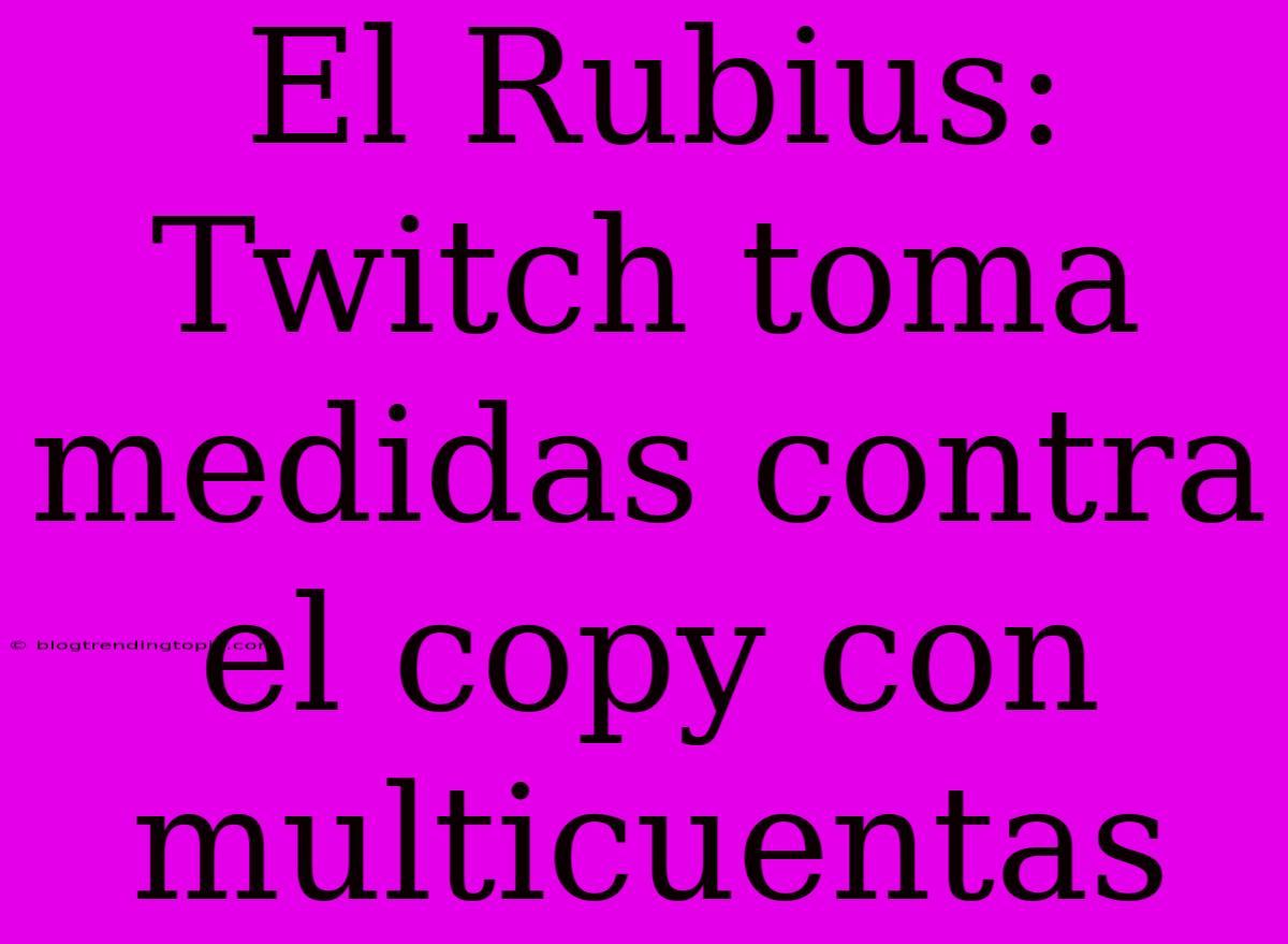 El Rubius: Twitch Toma Medidas Contra El Copy Con Multicuentas