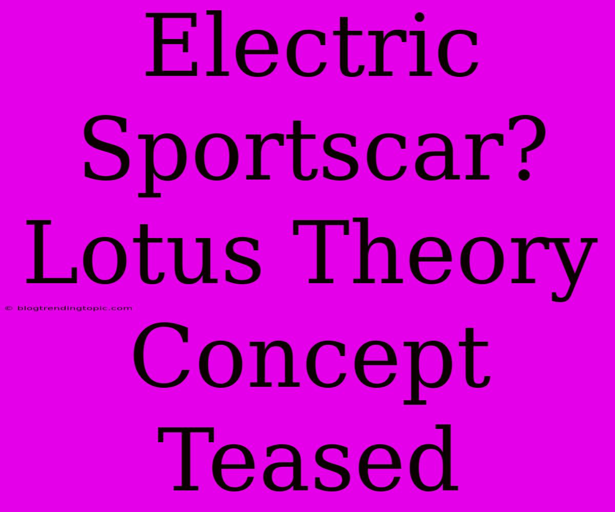 Electric Sportscar? Lotus Theory Concept Teased