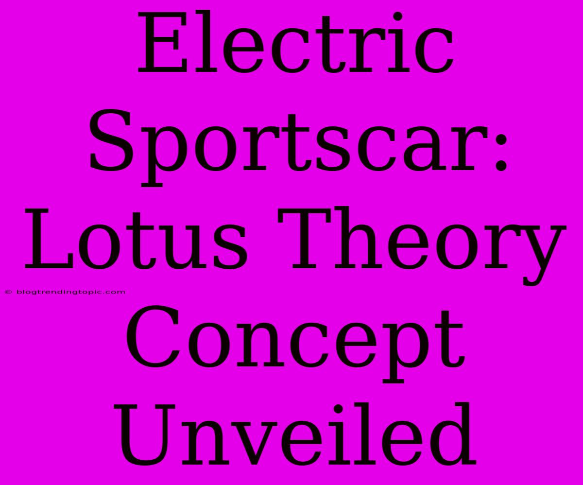 Electric Sportscar: Lotus Theory Concept Unveiled