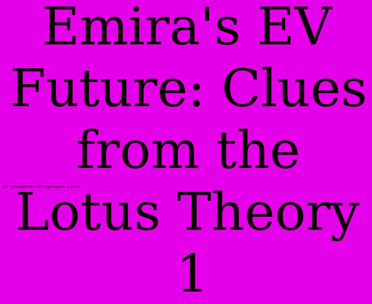 Emira's EV Future: Clues From The Lotus Theory 1