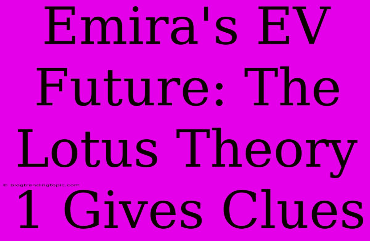 Emira's EV Future: The Lotus Theory 1 Gives Clues 