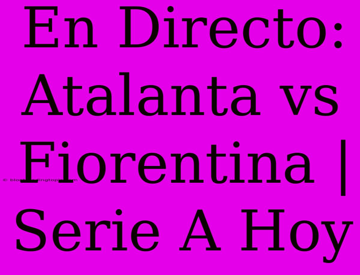 En Directo: Atalanta Vs Fiorentina | Serie A Hoy