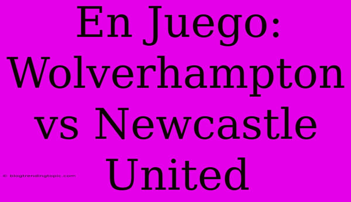 En Juego: Wolverhampton Vs Newcastle United