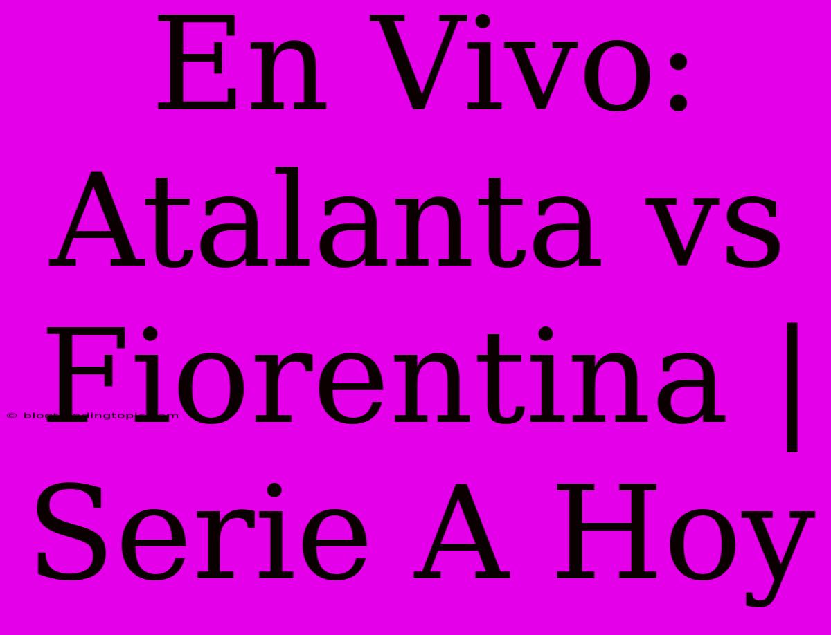 En Vivo: Atalanta Vs Fiorentina | Serie A Hoy