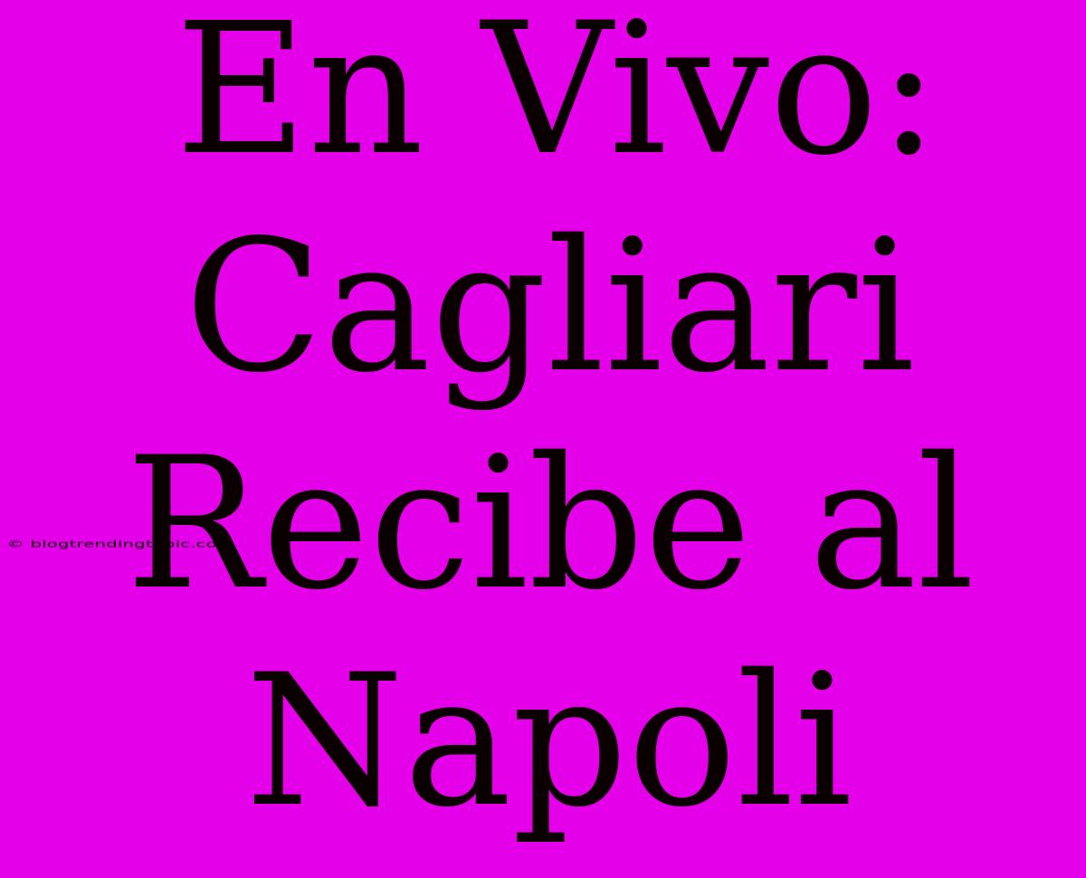 En Vivo: Cagliari Recibe Al Napoli