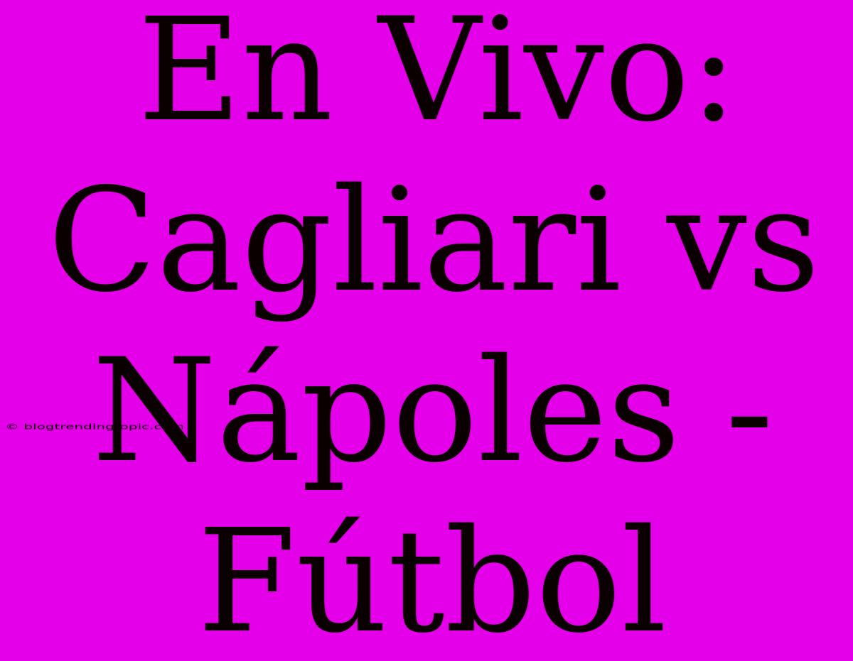 En Vivo: Cagliari Vs Nápoles - Fútbol