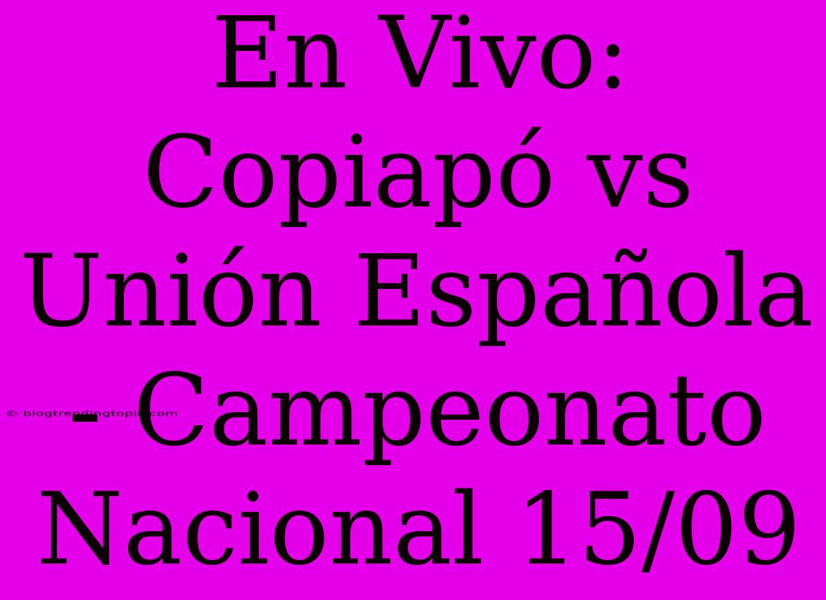 En Vivo: Copiapó Vs Unión Española - Campeonato Nacional 15/09