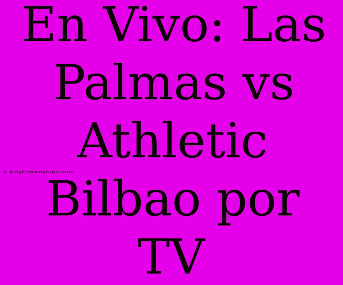 En Vivo: Las Palmas Vs Athletic Bilbao Por TV